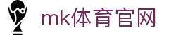 MK(体育科技有限公司)体育·官方网站